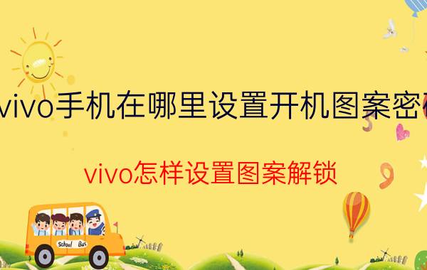 vivo手机在哪里设置开机图案密码 vivo怎样设置图案解锁？